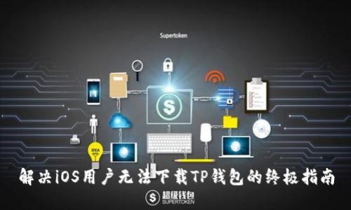 解决iOS用户无法下载TP钱包的终极指南