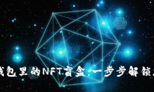 如何打开TP钱包里的NFT盲盒：一步步解锁您的数字藏品
