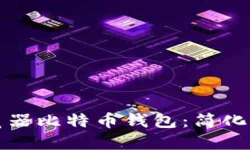 如何安全使用浏览器比特币钱包：简化你的加密货币管理