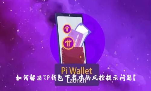 如何解决TP钱包下载中的风控提示问题?