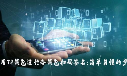 如何使用TP钱包进行冷钱包扫码签名:简单易懂的步骤指南