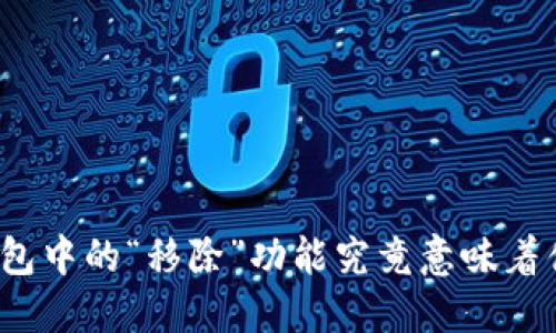 TP钱包中的“移除”功能究竟意味着什么?