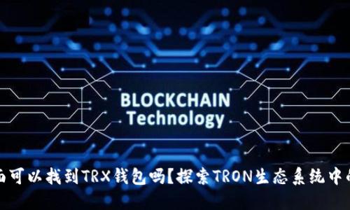 TP里面可以找到TRX钱包吗?探索TRON生态系统中的选择