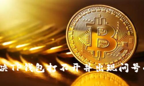 如何解决TP钱包打不开并出现问号的问题?
