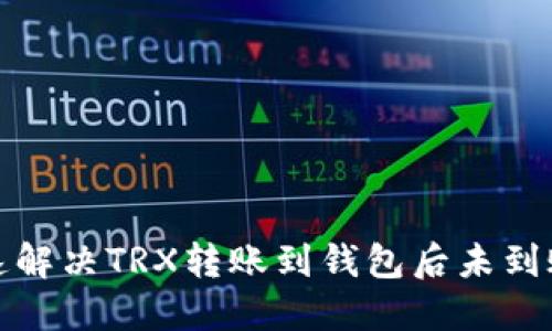 如何快速解决TRX转账到钱包后未到账的问题