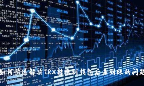 如何快速解决TRX转账到钱包后未到账的问题