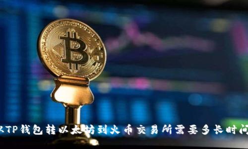 从TP钱包转以太坊到火币交易所需要多长时间?