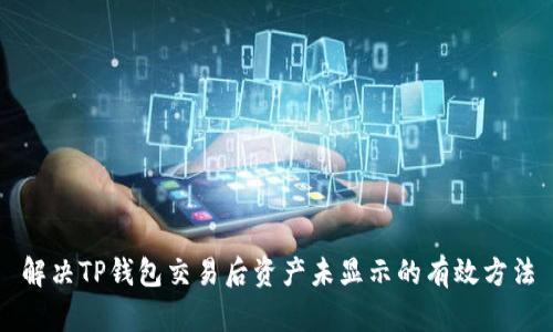 解决TP钱包交易后资产未显示的有效方法