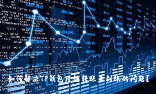 如何解决TP钱包跨链转账未到账的问题?