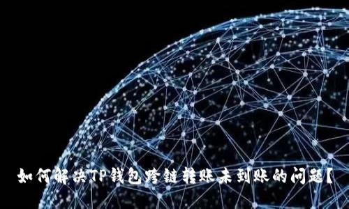 如何解决TP钱包跨链转账未到账的问题?