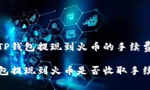 关于TP钱包提现到火币的手续费详解
TP钱包提现到火币是否收取手续费?