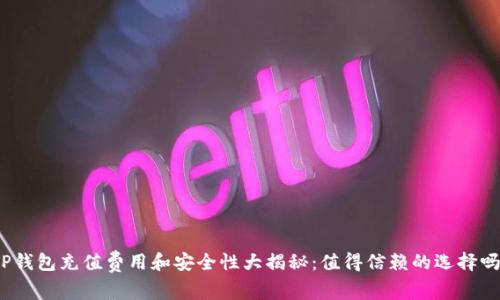 TP钱包充值费用和安全性大揭秘:值得信赖的选择吗?