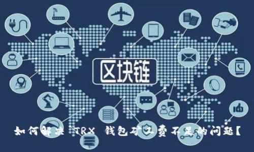 如何解决 TRX 钱包矿工费不足的问题？