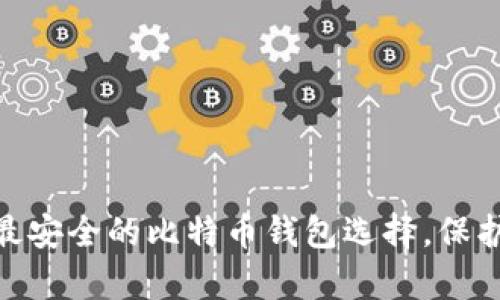 2023年：揭示最安全的比特币钱包选择，保护你的投资财富