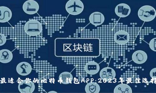 挑选最适合你的比特币钱包APP:2023年最佳选择指南