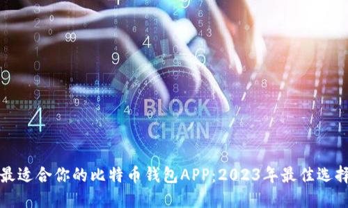 挑选最适合你的比特币钱包APP:2023年最佳选择指南