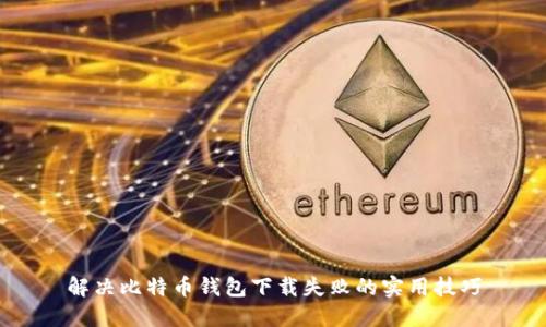 解决比特币钱包下载失败的实用技巧