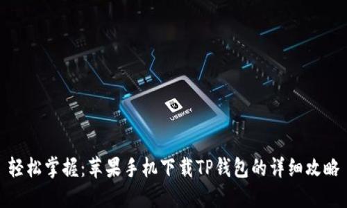 轻松掌握:苹果手机下载TP钱包的详细攻略