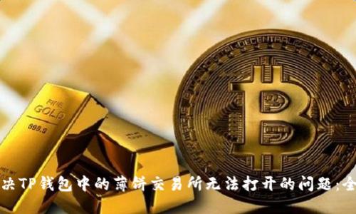 如何解决TP钱包中的薄饼交易所无法打开的问题:全面指南