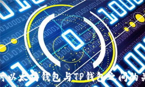   
深入探讨以太坊钱包与TP钱包之间的关键区别