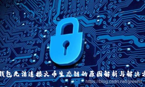 TP钱包无法连接火币生态链的原因解析与解决方案
